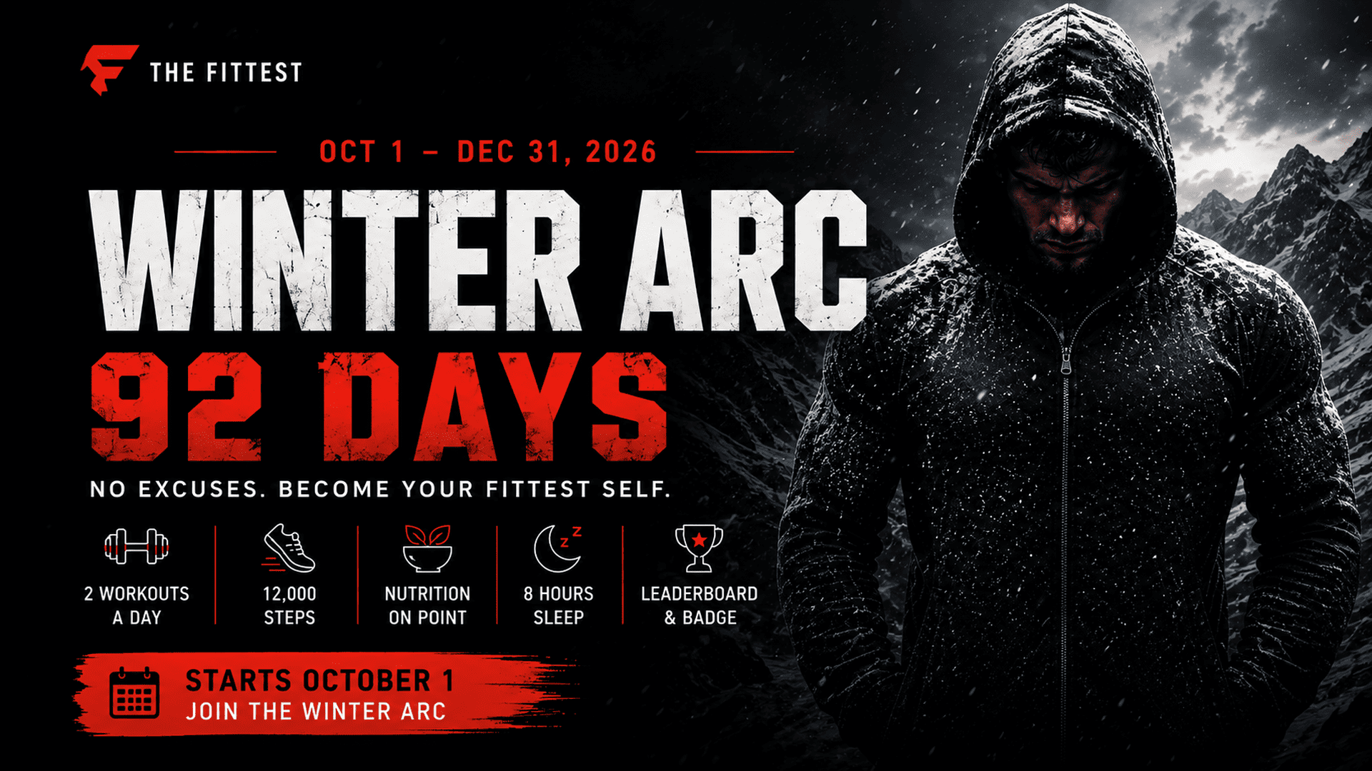 Winter Arc Challenge in The Fittest. October 1 to December 31, 2026 — 92 days. No excuses, become your fittest self. Two workouts a day, 12,000 steps, nutrition on point, 8 hours sleep, and a leaderboard with a badge. Starts October 1.